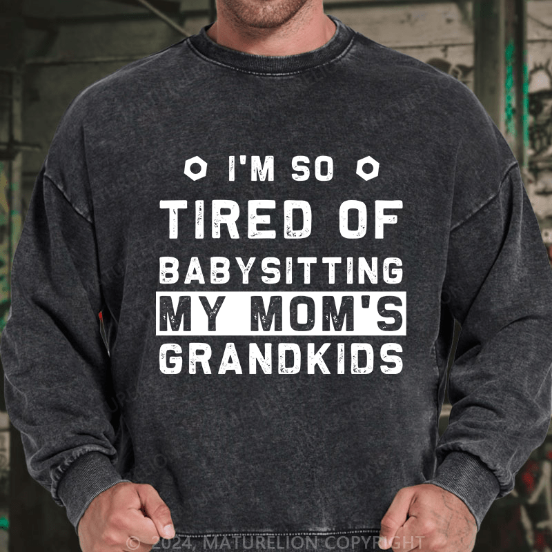 Maturelion Men's Sweatshirt I'M So Tired Of Babysitting My Mom'S Grandkids Custom Sweatshirt