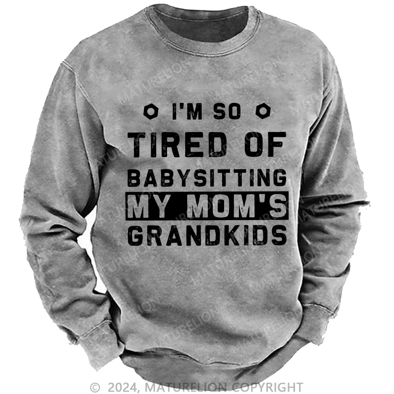 Maturelion Men's Sweatshirt I'M So Tired Of Babysitting My Mom'S Grandkids Custom Sweatshirt