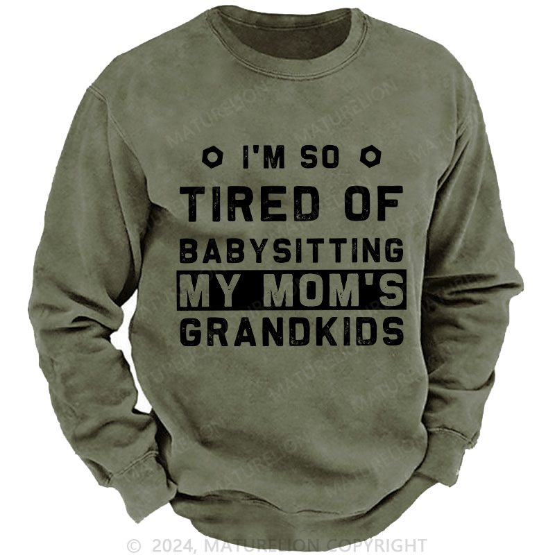 Maturelion Men's Sweatshirt I'M So Tired Of Babysitting My Mom'S Grandkids Custom Sweatshirt