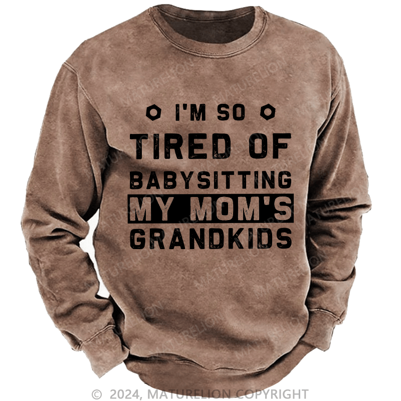 Maturelion Men's Sweatshirt I'M So Tired Of Babysitting My Mom'S Grandkids Custom Sweatshirt