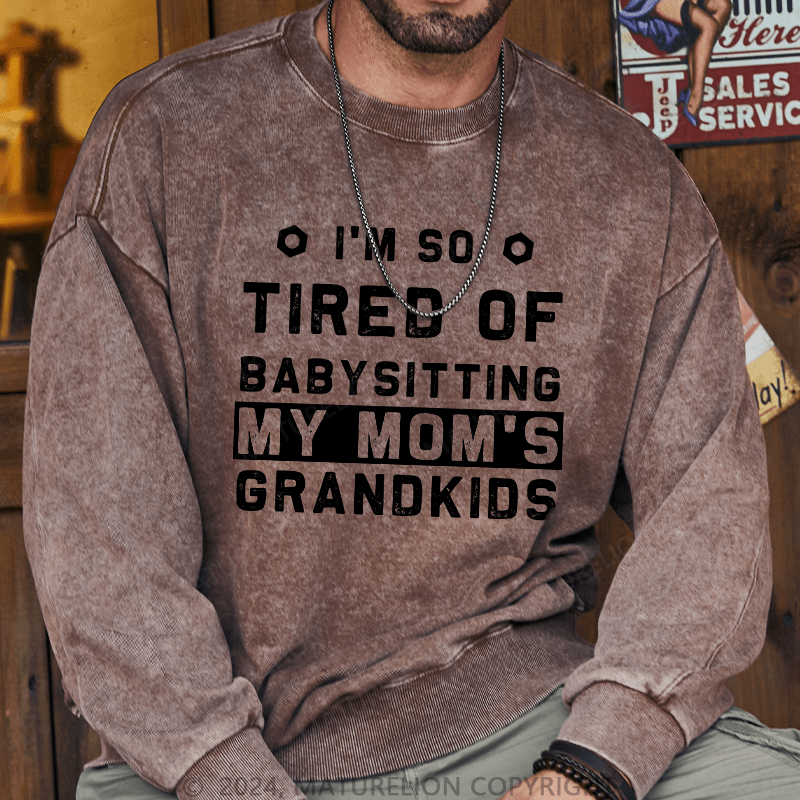 Maturelion Men's Sweatshirt I'M So Tired Of Babysitting My Mom'S Grandkids Custom Sweatshirt