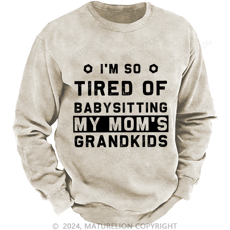 Maturelion Men's Sweatshirt I'M So Tired Of Babysitting My Mom'S Grandkids Custom Sweatshirt