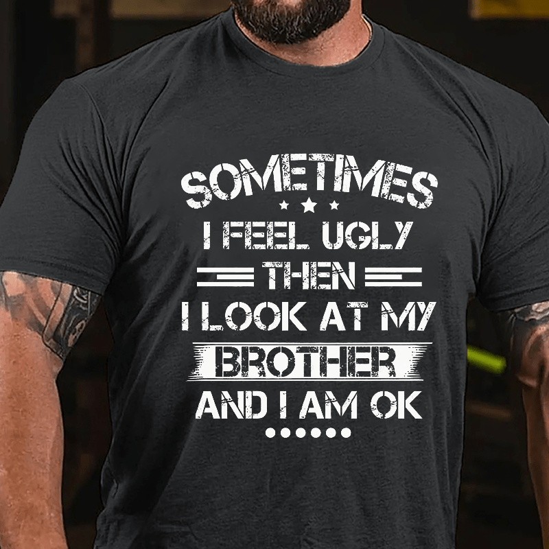 Sometimes I Feel Ugly Then I Look At My Brother and I Am OK Cotton T-shirt