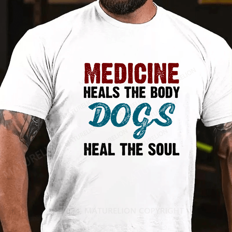 Maturelion Medicine Heals the Body, Dogs Heal the Soul T-Shirt