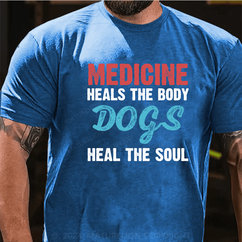 Maturelion Medicine Heals the Body, Dogs Heal the Soul T-Shirt