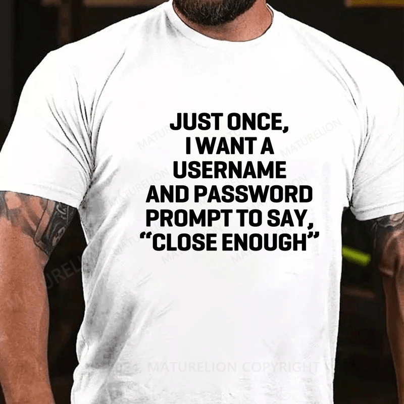 Maturelion Just Once, I Want A Username & Password Prompt To Say "Close Enough" T-Shirt