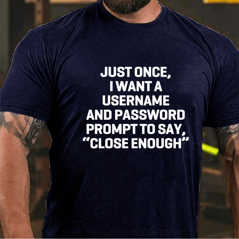 Maturelion Just Once, I Want A Username & Password Prompt To Say "Close Enough" T-Shirt