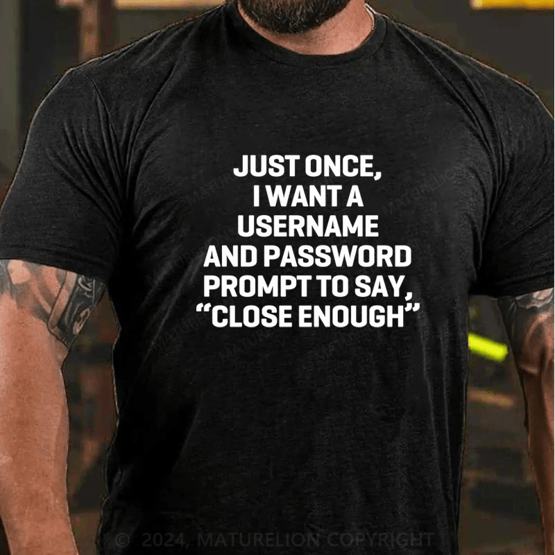 Maturelion Just Once, I Want A Username & Password Prompt To Say "Close Enough" T-Shirt