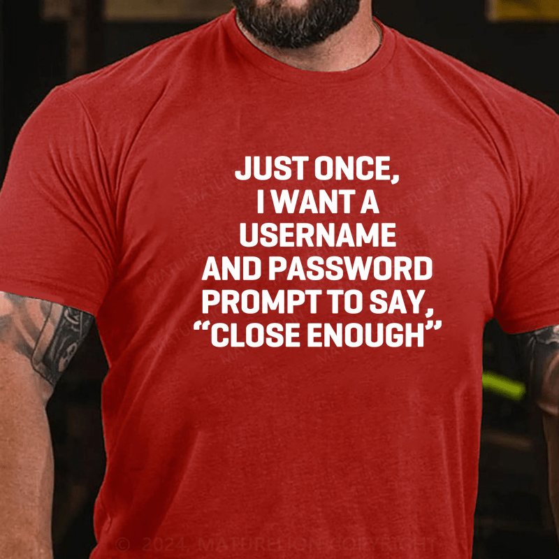 Maturelion Just Once, I Want A Username & Password Prompt To Say "Close Enough" T-Shirt