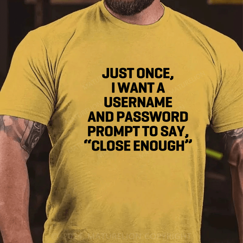 Maturelion Just Once, I Want A Username & Password Prompt To Say "Close Enough" T-Shirt