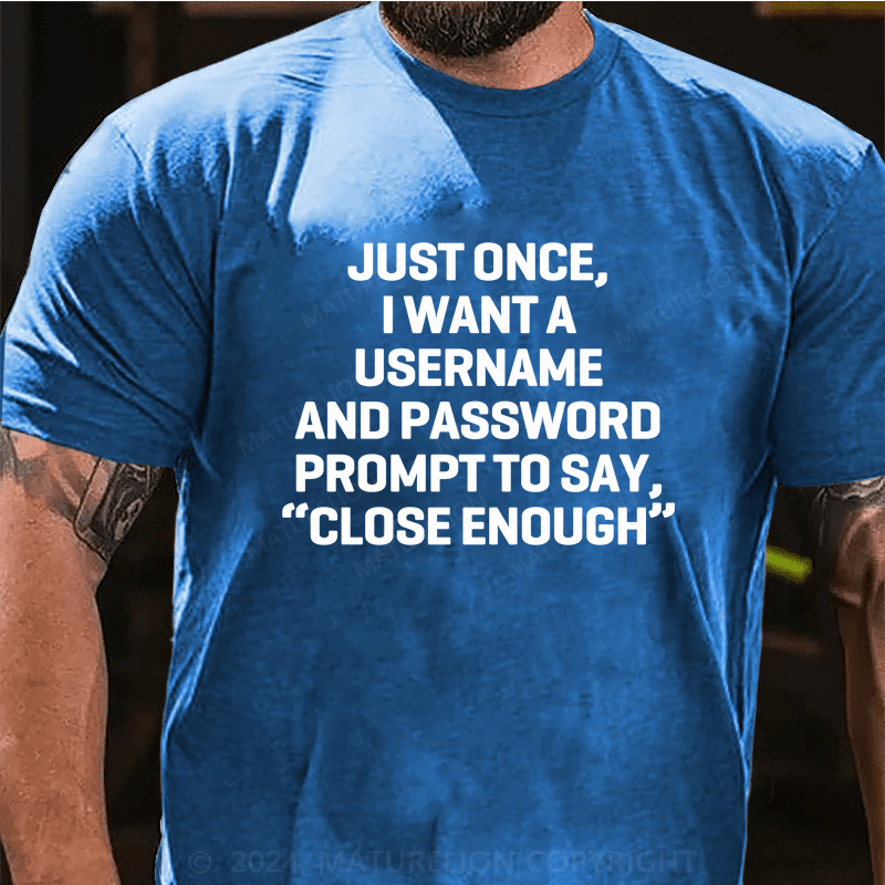 Maturelion Just Once, I Want A Username & Password Prompt To Say "Close Enough" T-Shirt