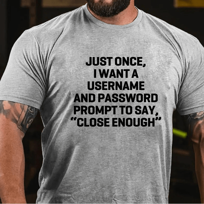 Maturelion Just Once, I Want A Username & Password Prompt To Say "Close Enough" T-Shirt