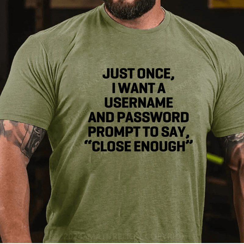 Maturelion Just Once, I Want A Username & Password Prompt To Say "Close Enough" T-Shirt