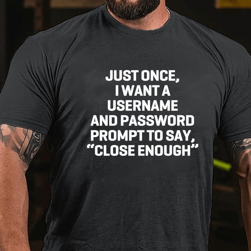 Maturelion Just Once, I Want A Username & Password Prompt To Say "Close Enough" T-Shirt