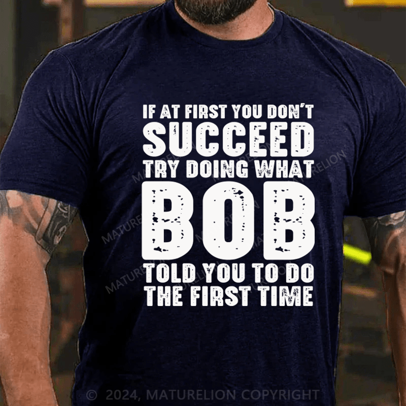 Maturelion If At First You Don't Succeed Try Doing What Bob Told You To Do The First Time Essential T-Shirt