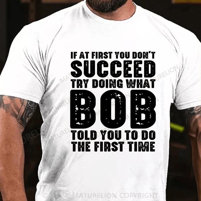 Maturelion If At First You Don't Succeed Try Doing What Bob Told You To Do The First Time Essential T-Shirt