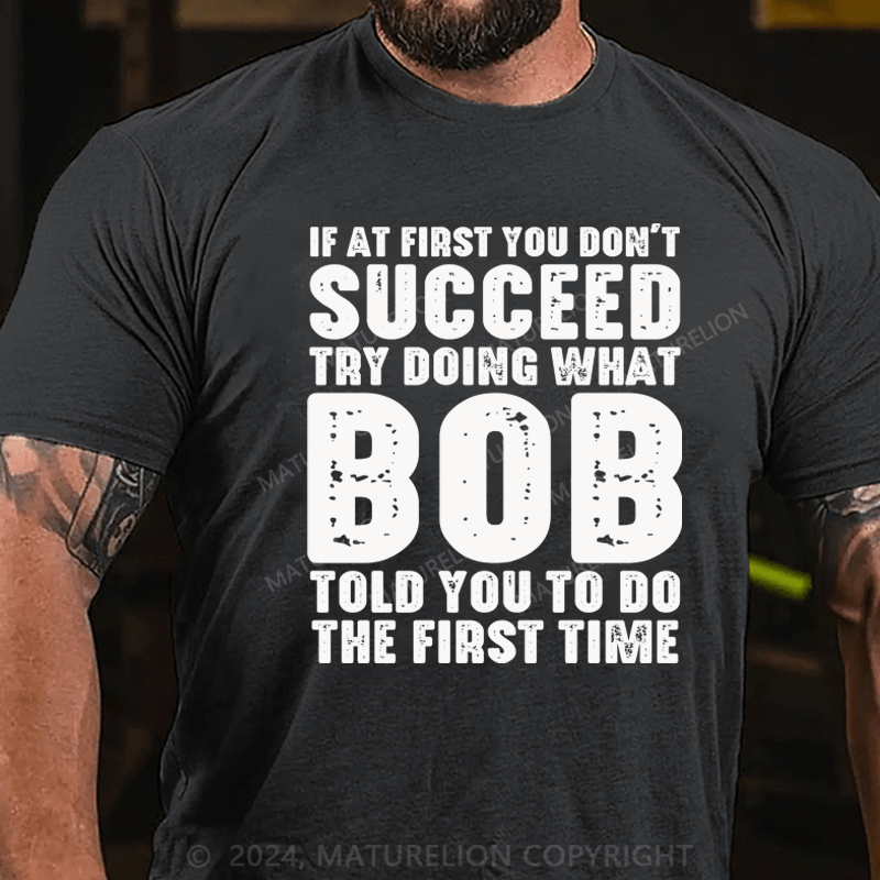 Maturelion If At First You Don't Succeed Try Doing What Bob Told You To Do The First Time Essential T-Shirt