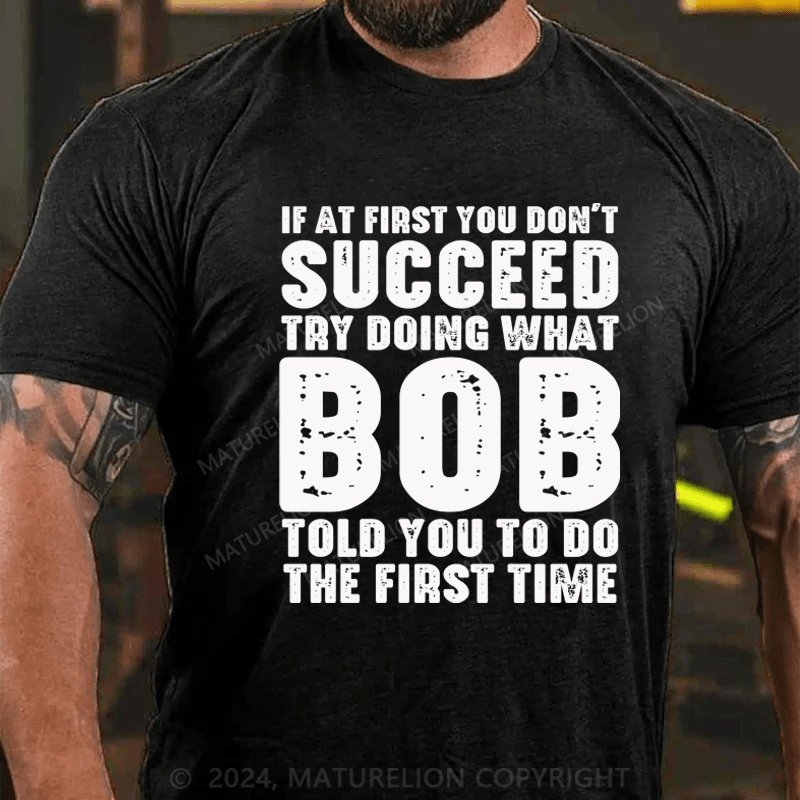 Maturelion If At First You Don't Succeed Try Doing What Bob Told You To Do The First Time Essential T-Shirt