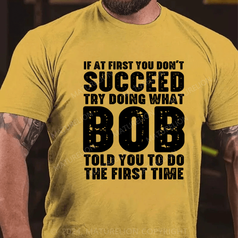 Maturelion If At First You Don't Succeed Try Doing What Bob Told You To Do The First Time Essential T-Shirt