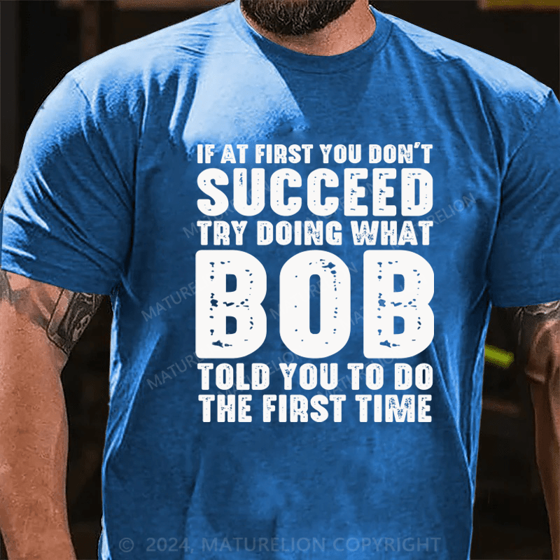 Maturelion If At First You Don't Succeed Try Doing What Bob Told You To Do The First Time Essential T-Shirt