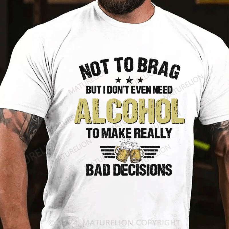 Maturelion Not To Brag, I Don't Even Need Alcohol To Make Bad Decisions T-Shirt