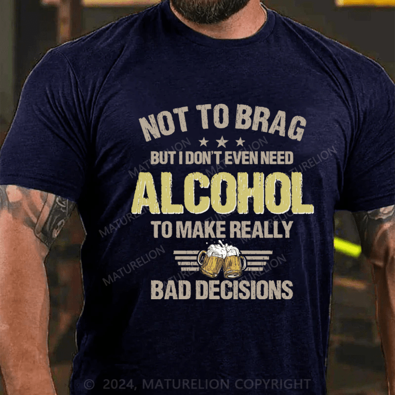 Maturelion Not To Brag, I Don't Even Need Alcohol To Make Bad Decisions T-Shirt