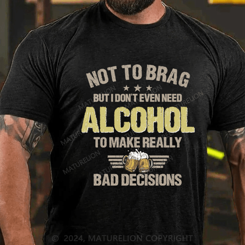 Maturelion Not To Brag, I Don't Even Need Alcohol To Make Bad Decisions T-Shirt