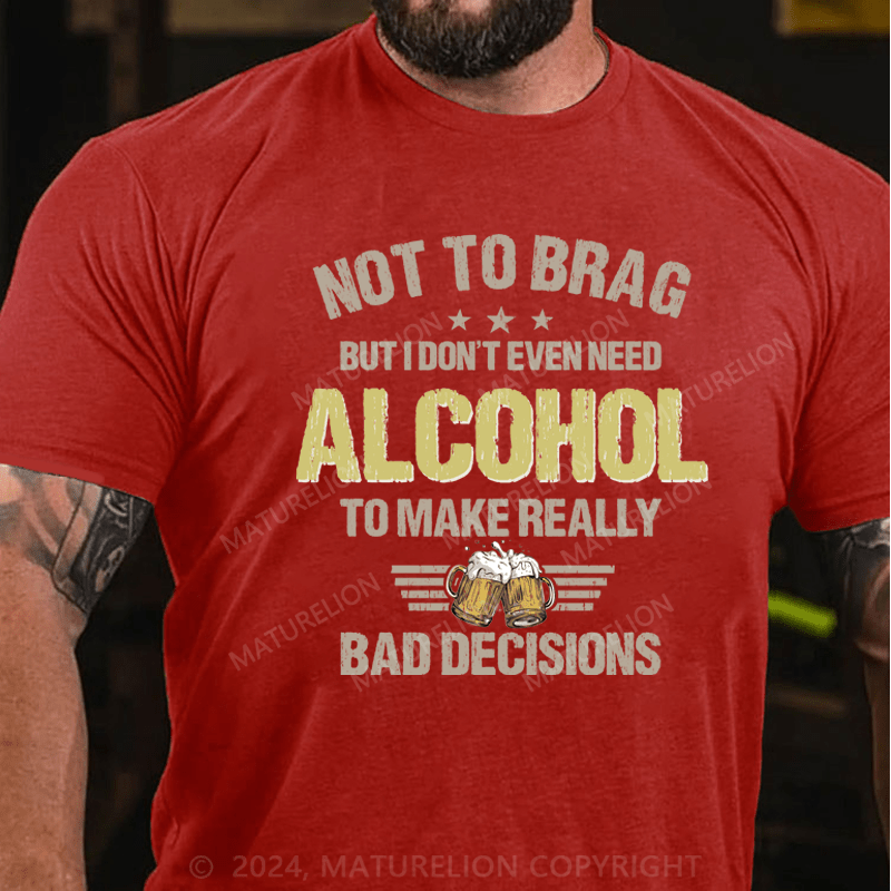 Maturelion Not To Brag, I Don't Even Need Alcohol To Make Bad Decisions T-Shirt