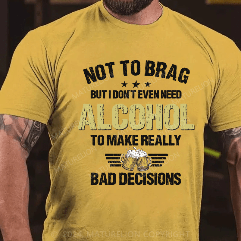 Maturelion Not To Brag, I Don't Even Need Alcohol To Make Bad Decisions T-Shirt