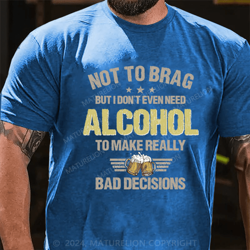 Maturelion Not To Brag, I Don't Even Need Alcohol To Make Bad Decisions T-Shirt