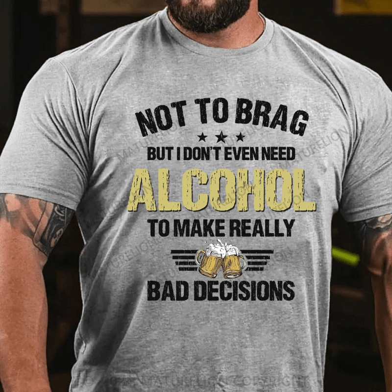 Maturelion Not To Brag, I Don't Even Need Alcohol To Make Bad Decisions T-Shirt