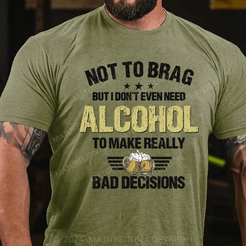 Maturelion Not To Brag, I Don't Even Need Alcohol To Make Bad Decisions T-Shirt