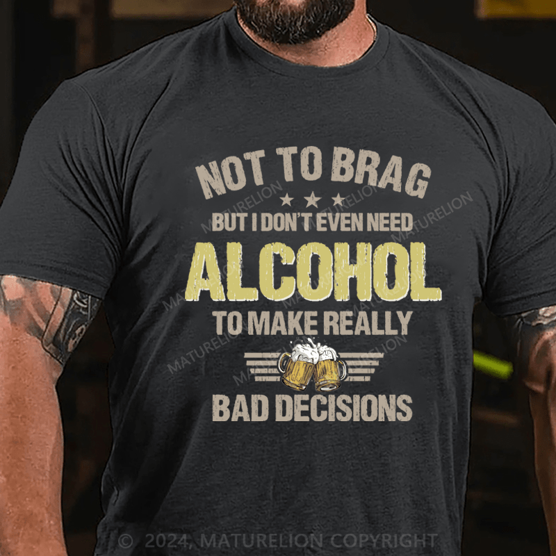 Maturelion Not To Brag, I Don't Even Need Alcohol To Make Bad Decisions T-Shirt