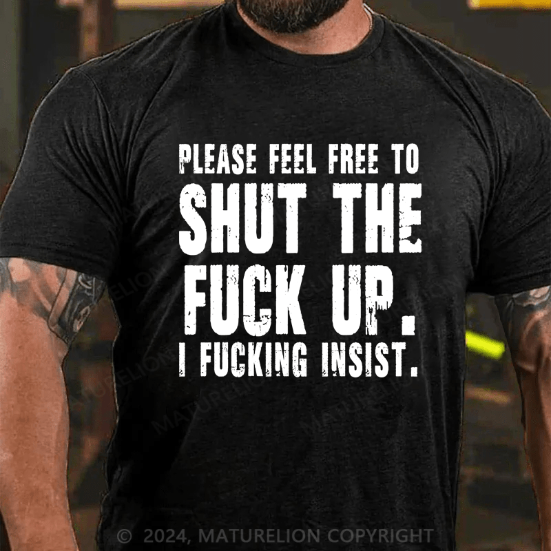 Maturelion Please Feel Free To Shut The Fuck Up. I Fucking Insist Shirts