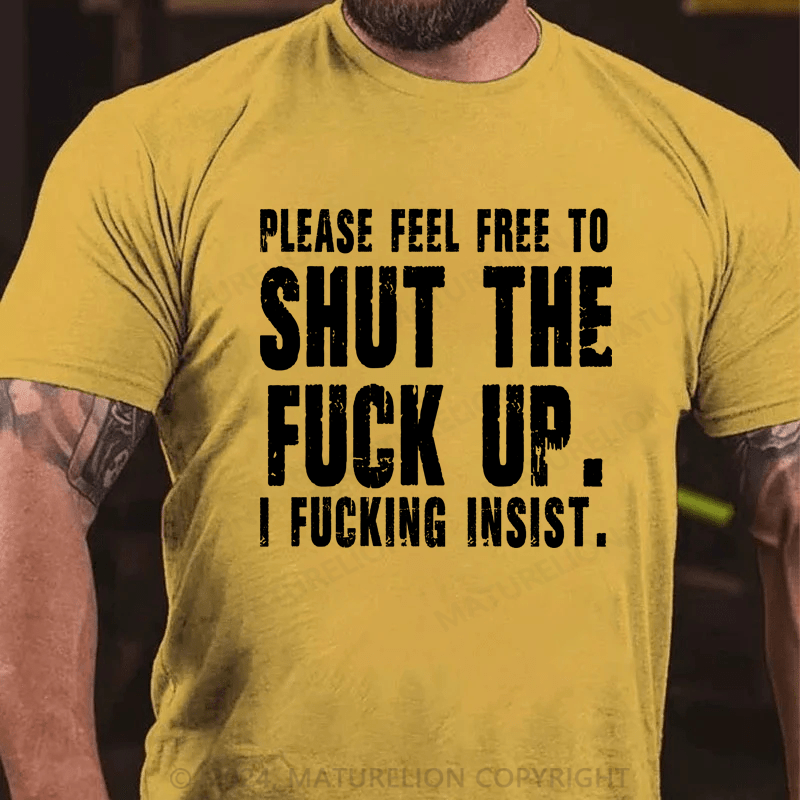 Maturelion Please Feel Free To Shut The Fuck Up. I Fucking Insist Shirts