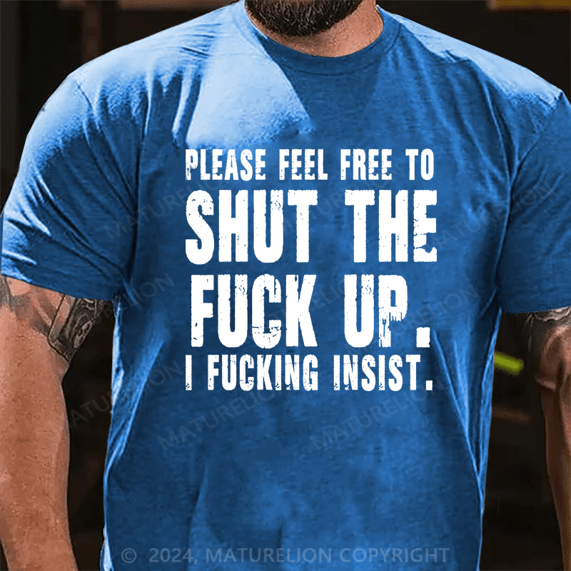 Maturelion Please Feel Free To Shut The Fuck Up. I Fucking Insist Shirts