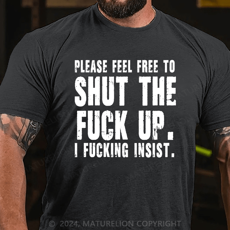 Maturelion Please Feel Free To Shut The Fuck Up. I Fucking Insist Shirts