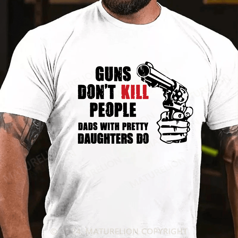 Maturelion Guns Don’t Kill People Dads With Pretty Daughters Kill People T-Shirts