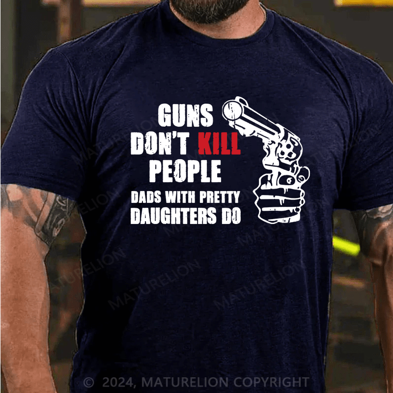 Maturelion Guns Don’t Kill People Dads With Pretty Daughters Kill People T-Shirts