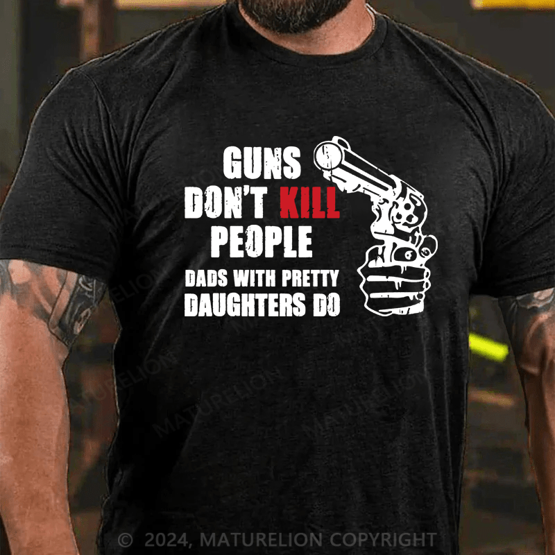 Maturelion Guns Don’t Kill People Dads With Pretty Daughters Kill People T-Shirts