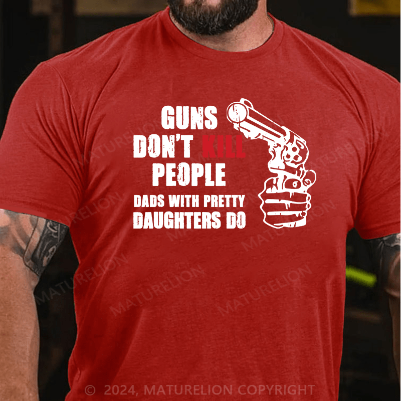 Maturelion Guns Don’t Kill People Dads With Pretty Daughters Kill People T-Shirts