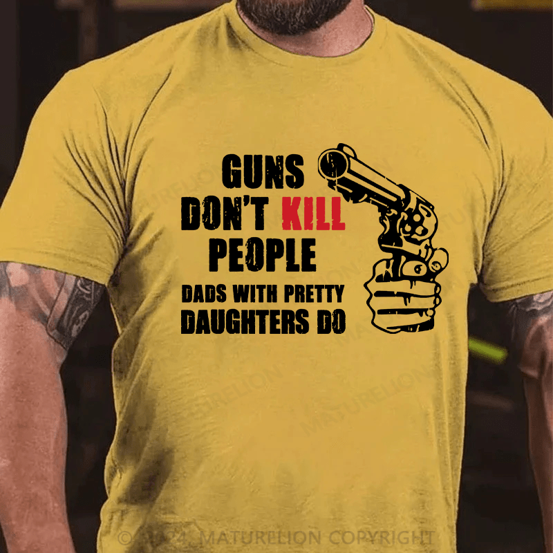 Maturelion Guns Don’t Kill People Dads With Pretty Daughters Kill People T-Shirts