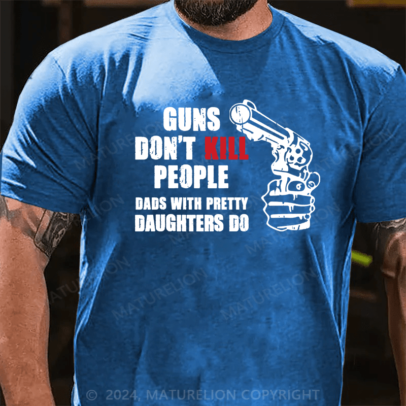 Maturelion Guns Don’t Kill People Dads With Pretty Daughters Kill People T-Shirts