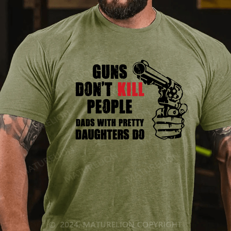 Maturelion Guns Don’t Kill People Dads With Pretty Daughters Kill People T-Shirts