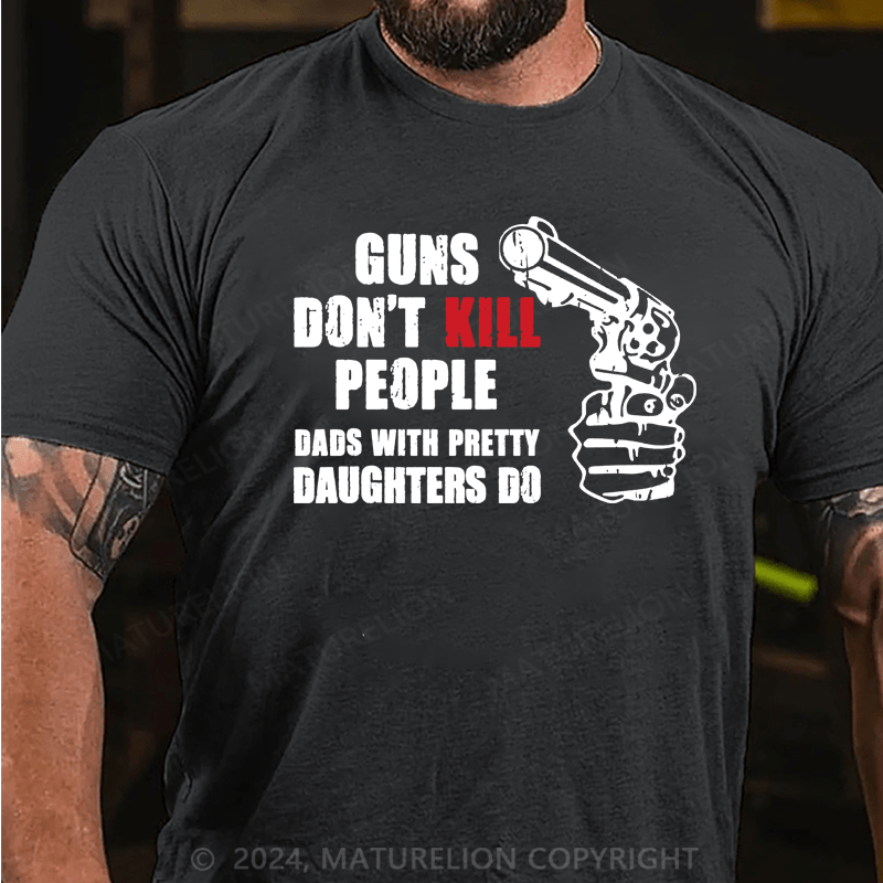 Maturelion Guns Don’t Kill People Dads With Pretty Daughters Kill People T-Shirts