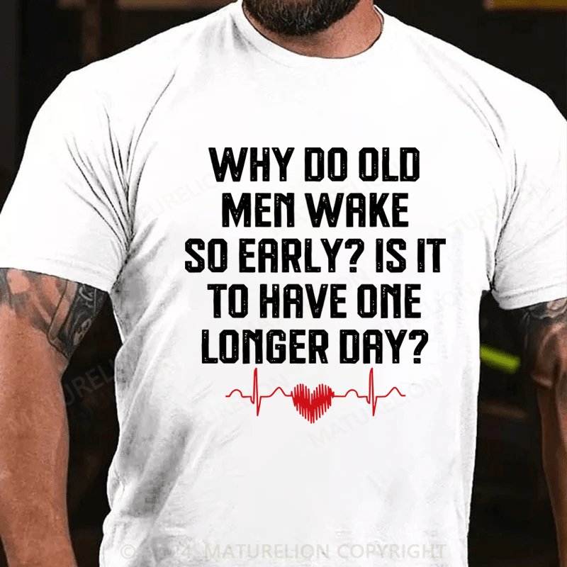 Maturelion Why Do Old Men Wake So Early  Is It To Have One Longer Day T-Shirt