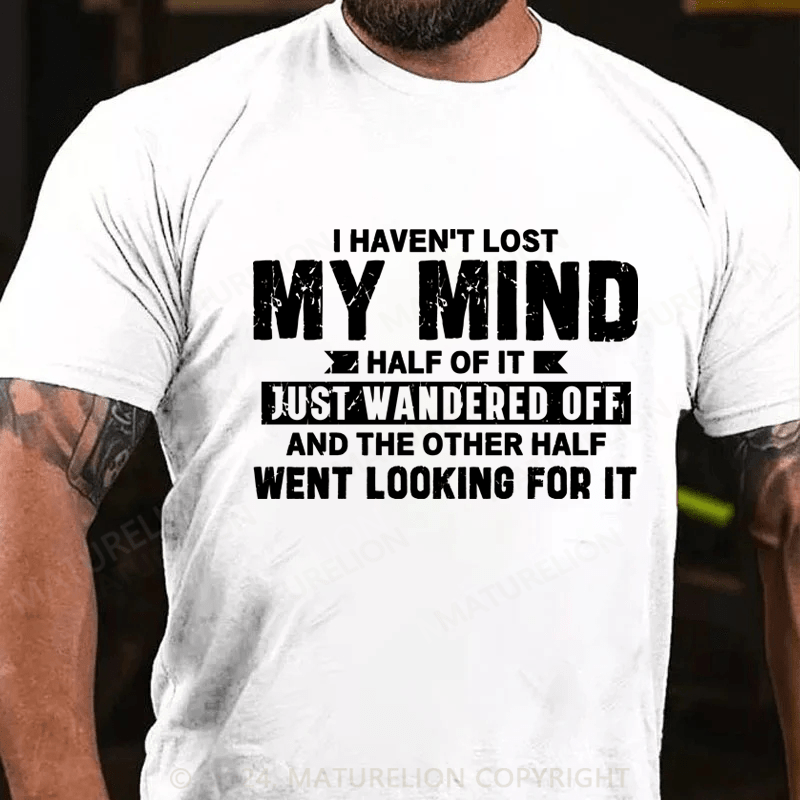 Maturelion I Haven't Lost My Mind, Half Of It Just Wandered Off T-Shirt