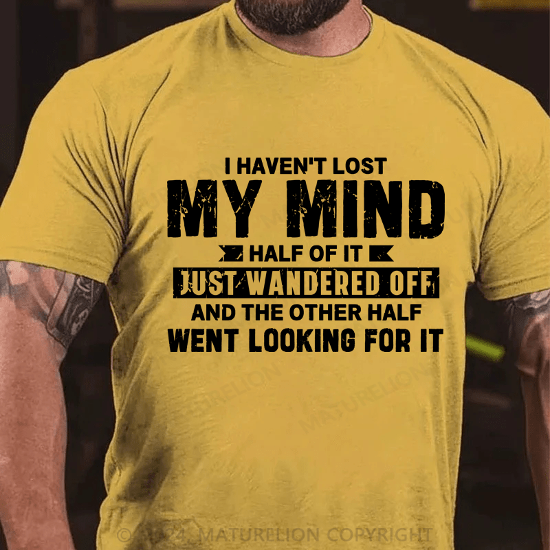 Maturelion I Haven't Lost My Mind, Half Of It Just Wandered Off T-Shirt