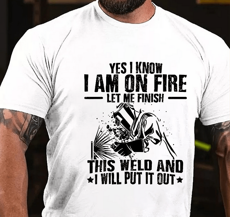 Maturelion Yes I Know I'm On Fire Let Me Finish This Weld And I Will Put It Out Funny Welding Print T-shirt