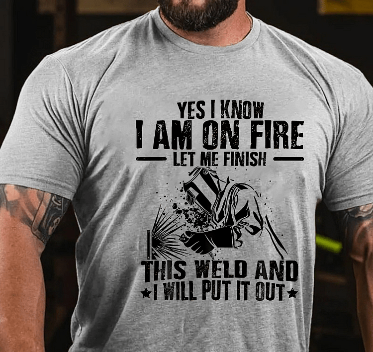 Maturelion Yes I Know I'm On Fire Let Me Finish This Weld And I Will Put It Out Funny Welding Print T-shirt